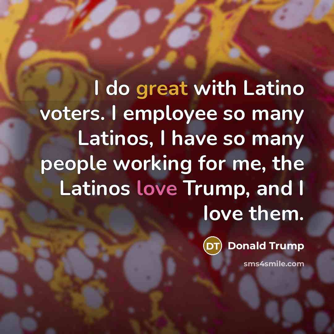 “I do great with Latino voters. I employee so many…” quote by Donald Trump