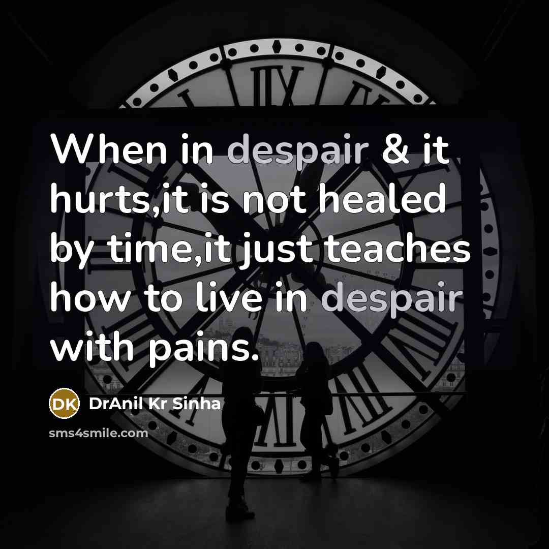 “When in despair & it hurts,it is not healed by…” quote by DrAnil Kr Sinha