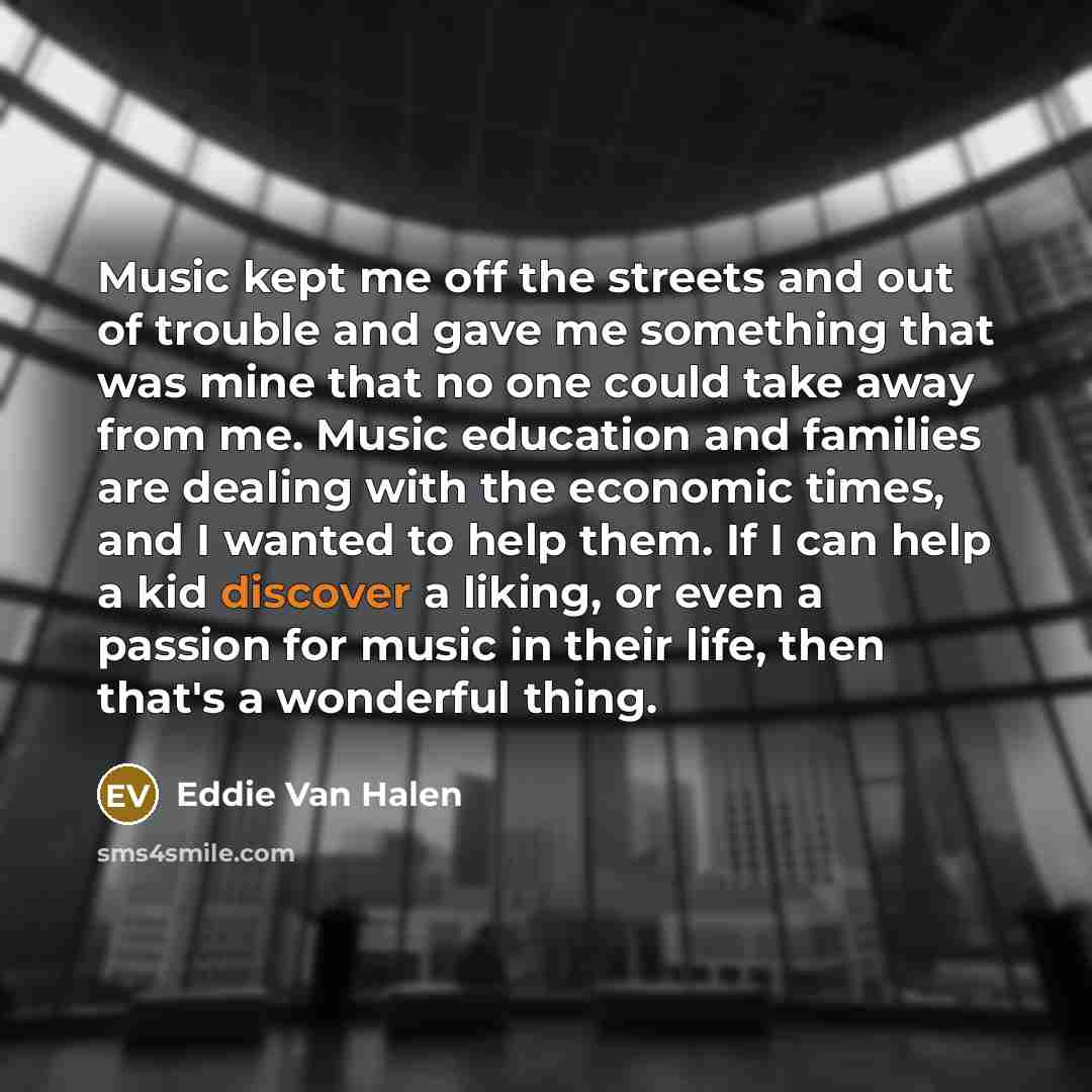 “Music kept me off the streets and out of trouble…” quote by Eddie Van Halen