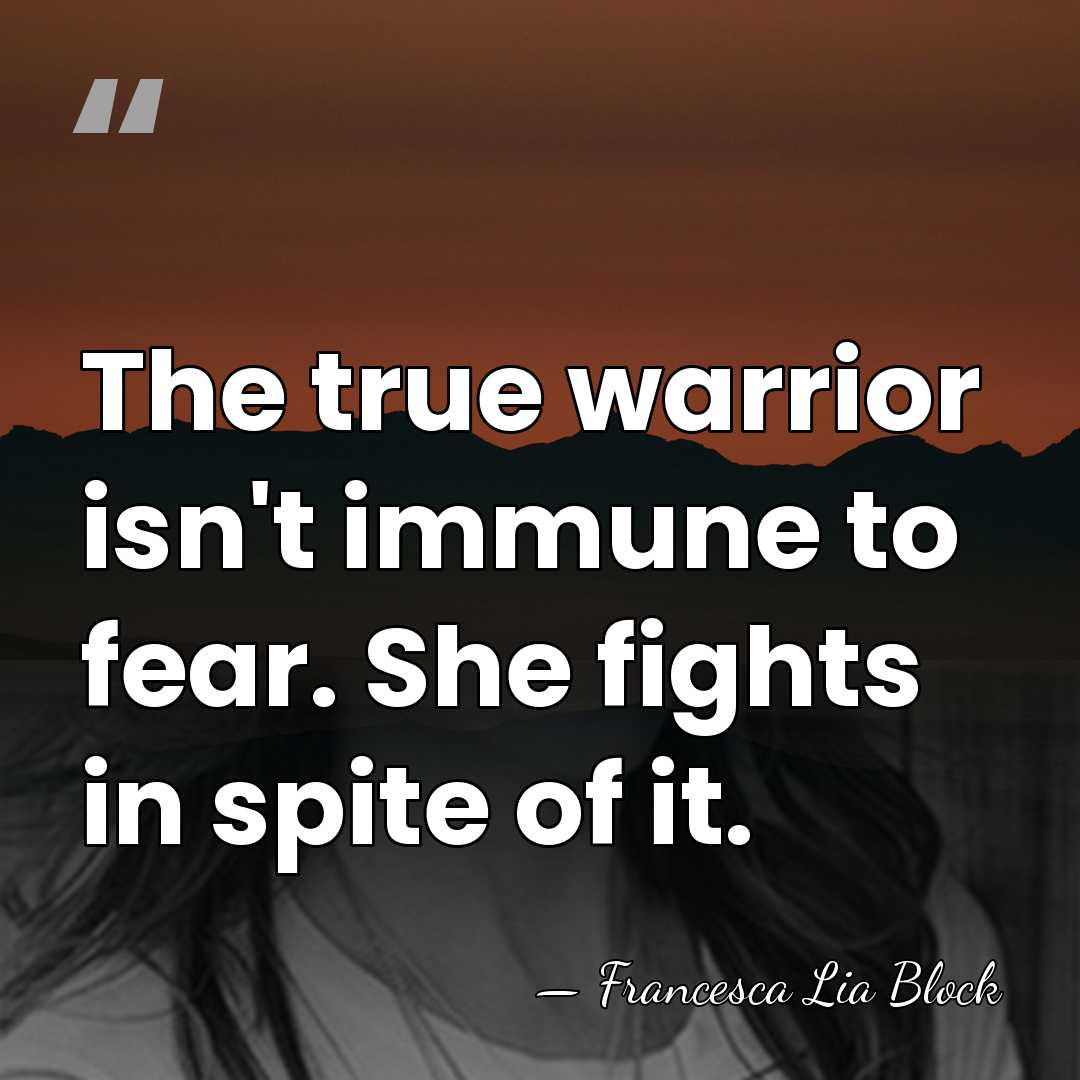 The true warrior isn't immune to fear. She fights in spite of&hellip; - Francesca Lia Block