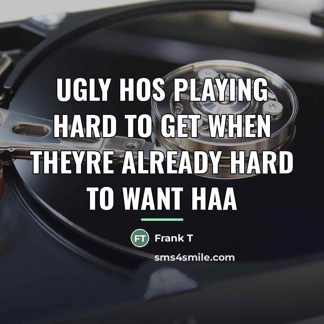 “Ugly hos playing hard to get when theyre already hard…” quote by Frank T