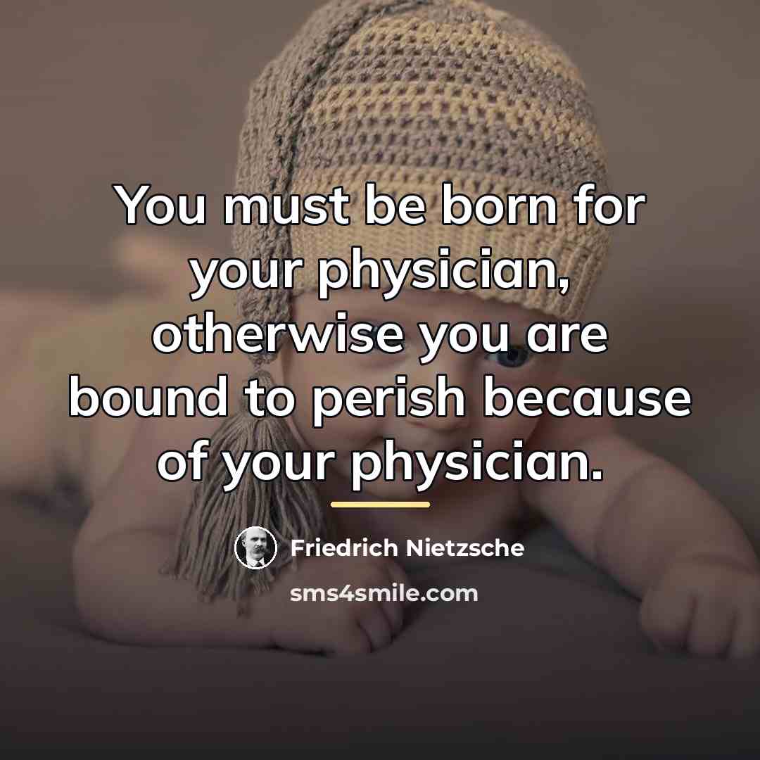 “You must be born for your physician, otherwise you are…” quote by Friedrich Nietzsche