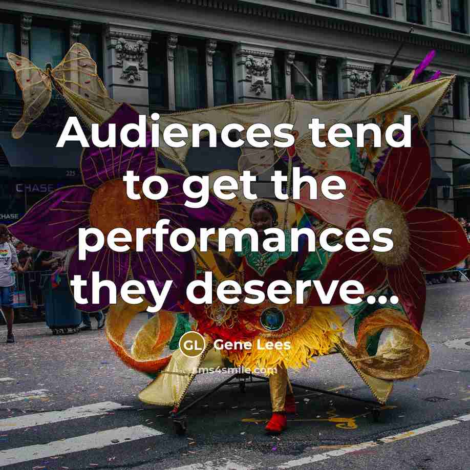 “Audiences tend to get the performances they deserve...…” quote by Gene Lees
