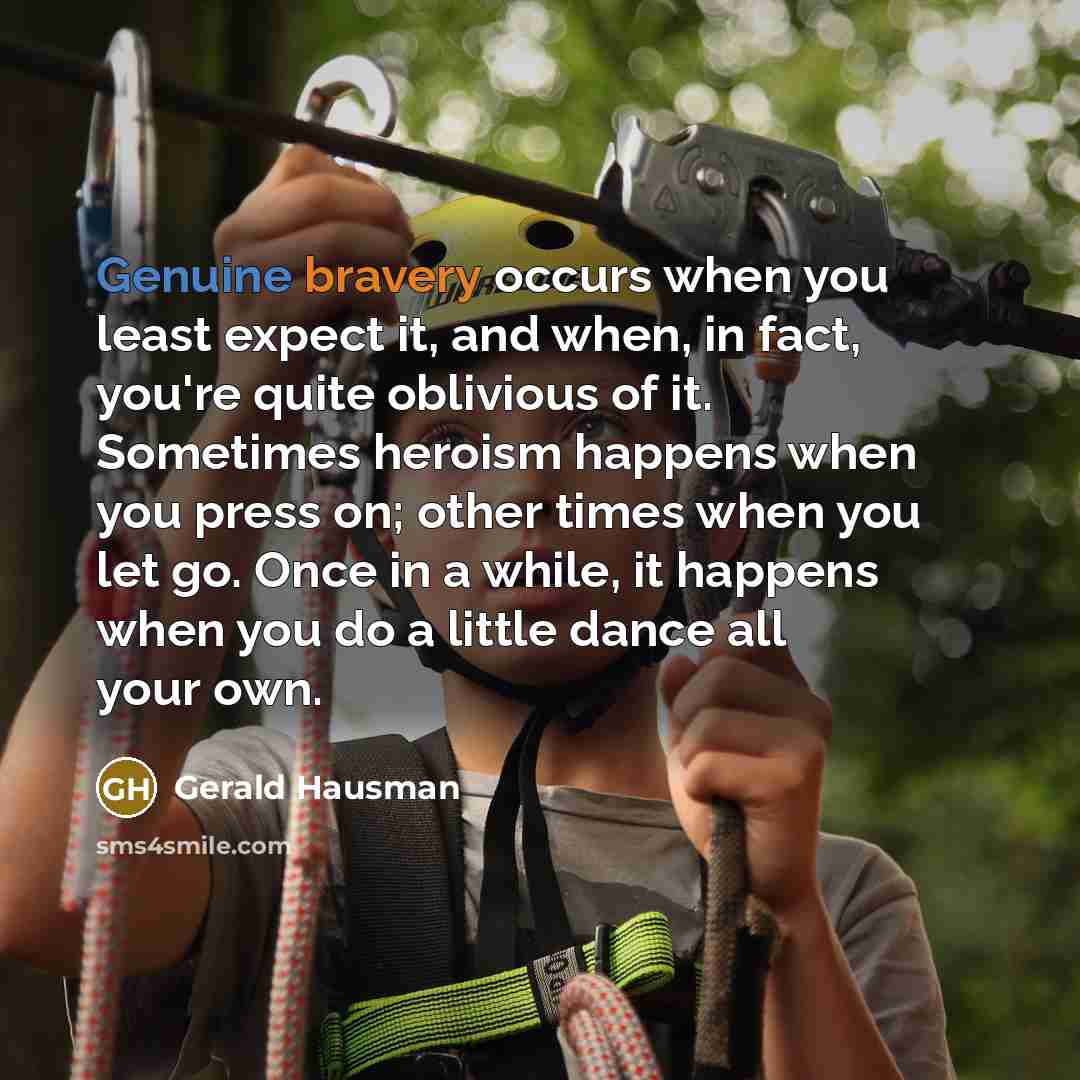 “Genuine bravery occurs when you least expect it, and when,…” quote by Gerald Hausman