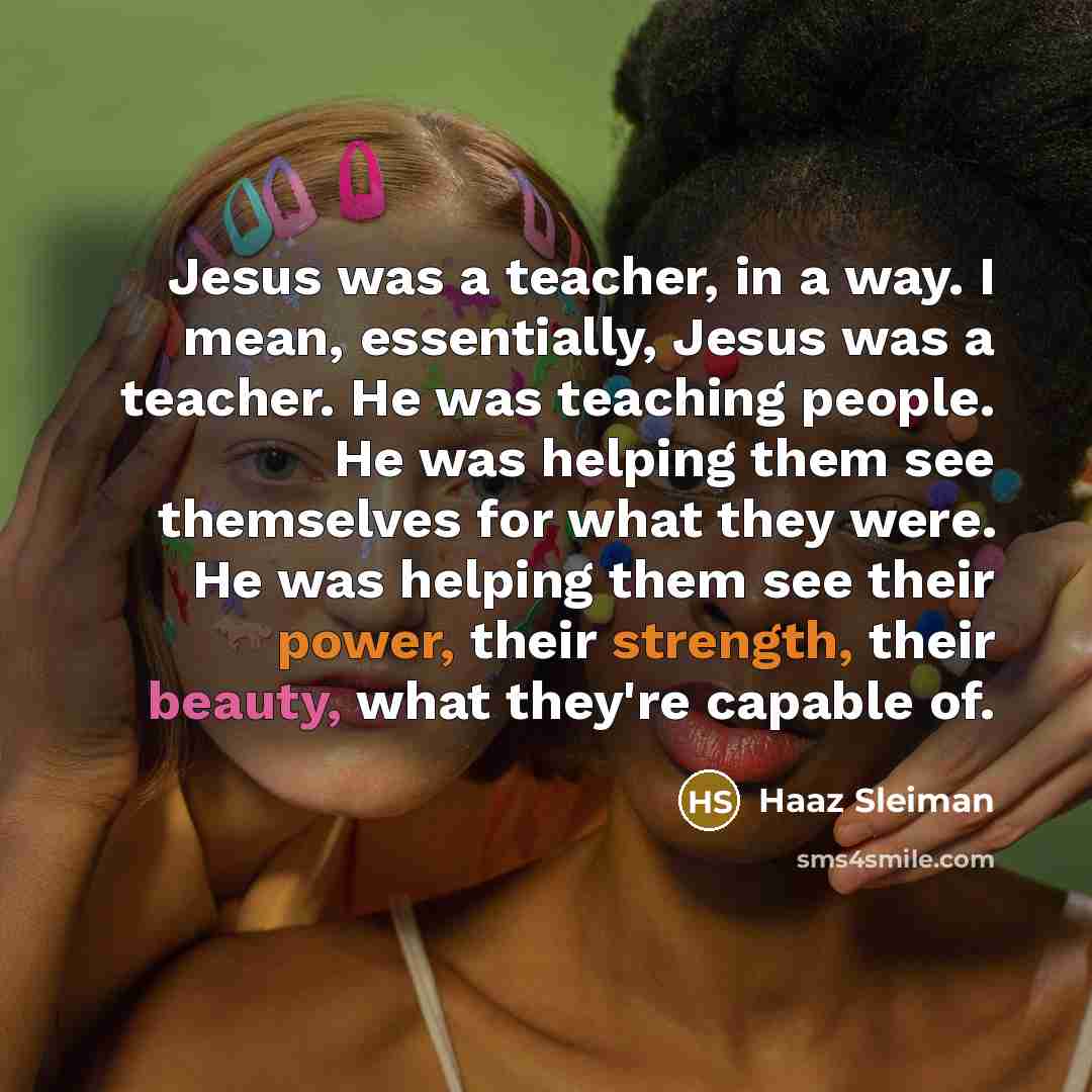 “Jesus was a teacher, in a way. I mean, essentially,…” quote by Haaz Sleiman
