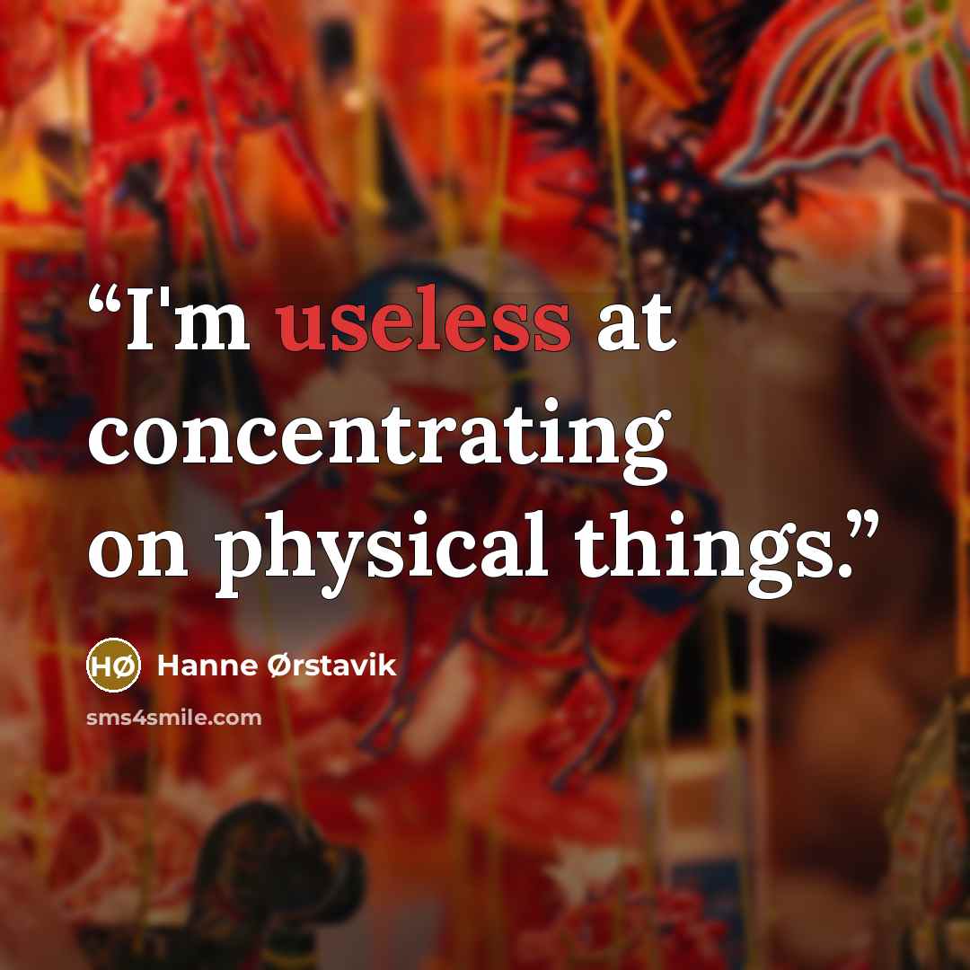 “I'm useless at concentrating on physical things.” quote by Hanne Ørstavik