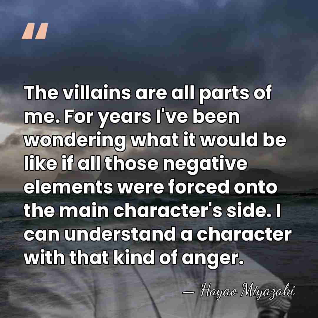 The villains are all parts of me. For years I've been wondering&hellip; - Hayao Miyazaki