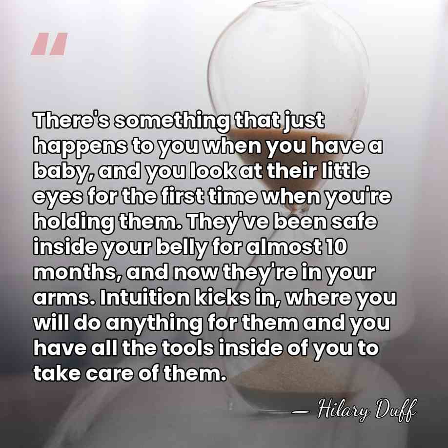There's something that just happens to you when you have a baby,&hellip; - Hilary Duff