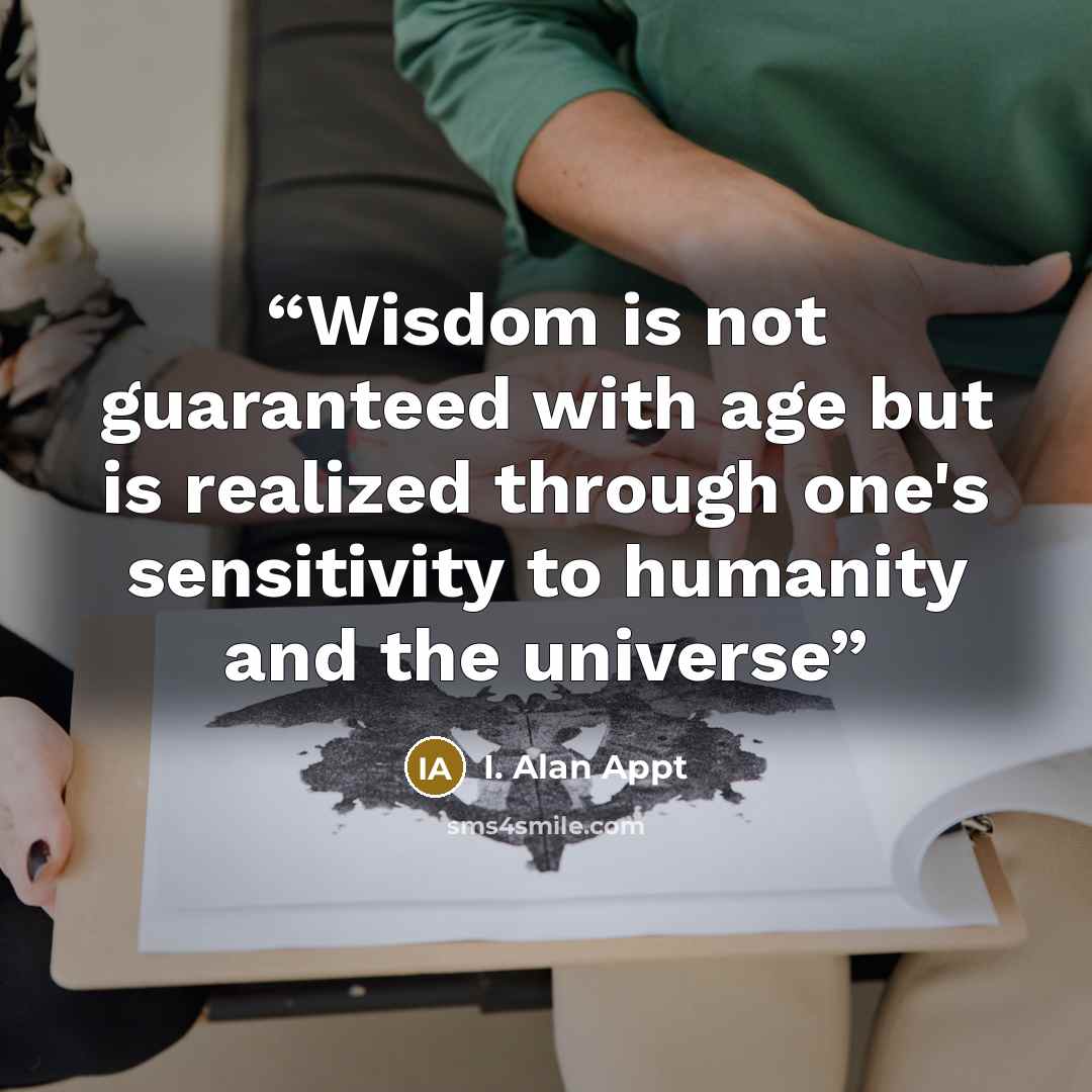 “Wisdom is not guaranteed with age but is realized through one's sensitivity to humanity and the universe” quote by I. Alan Appt