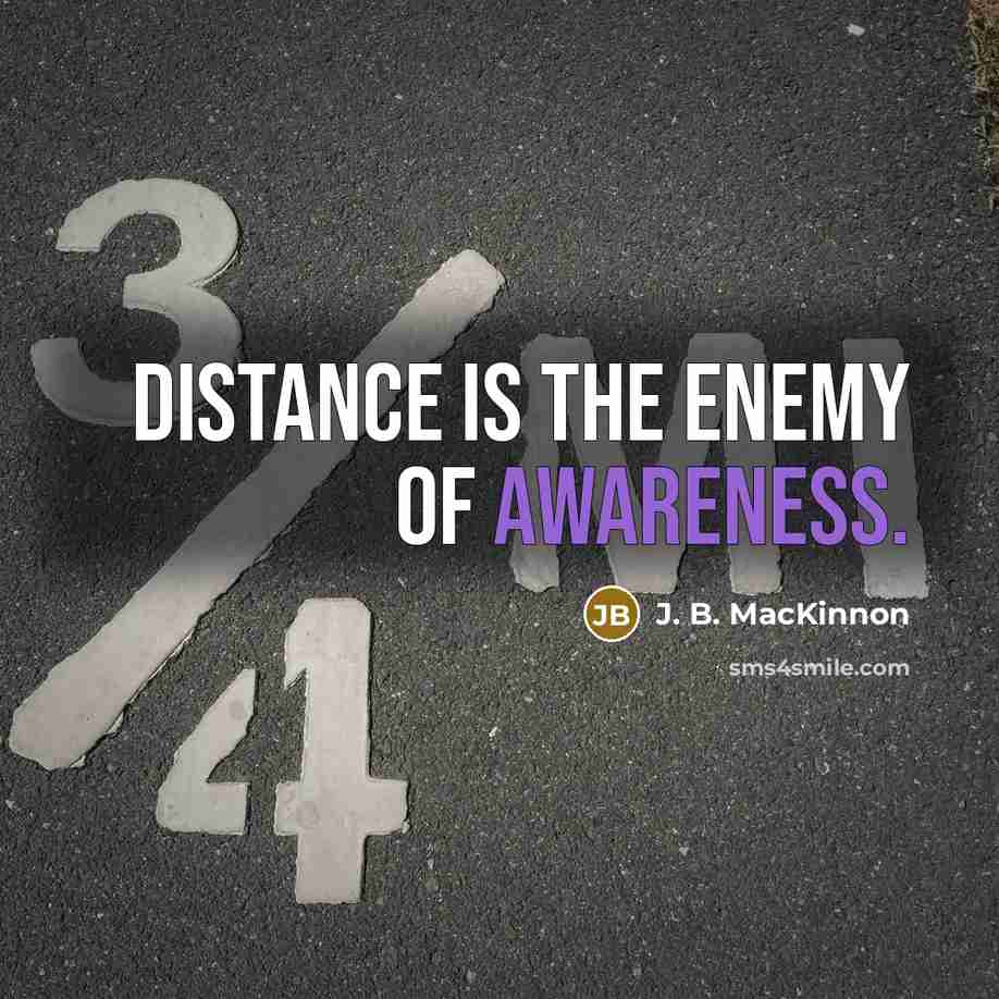 “Distance is the Enemy of Awareness.…” quote by J. B. MacKinnon