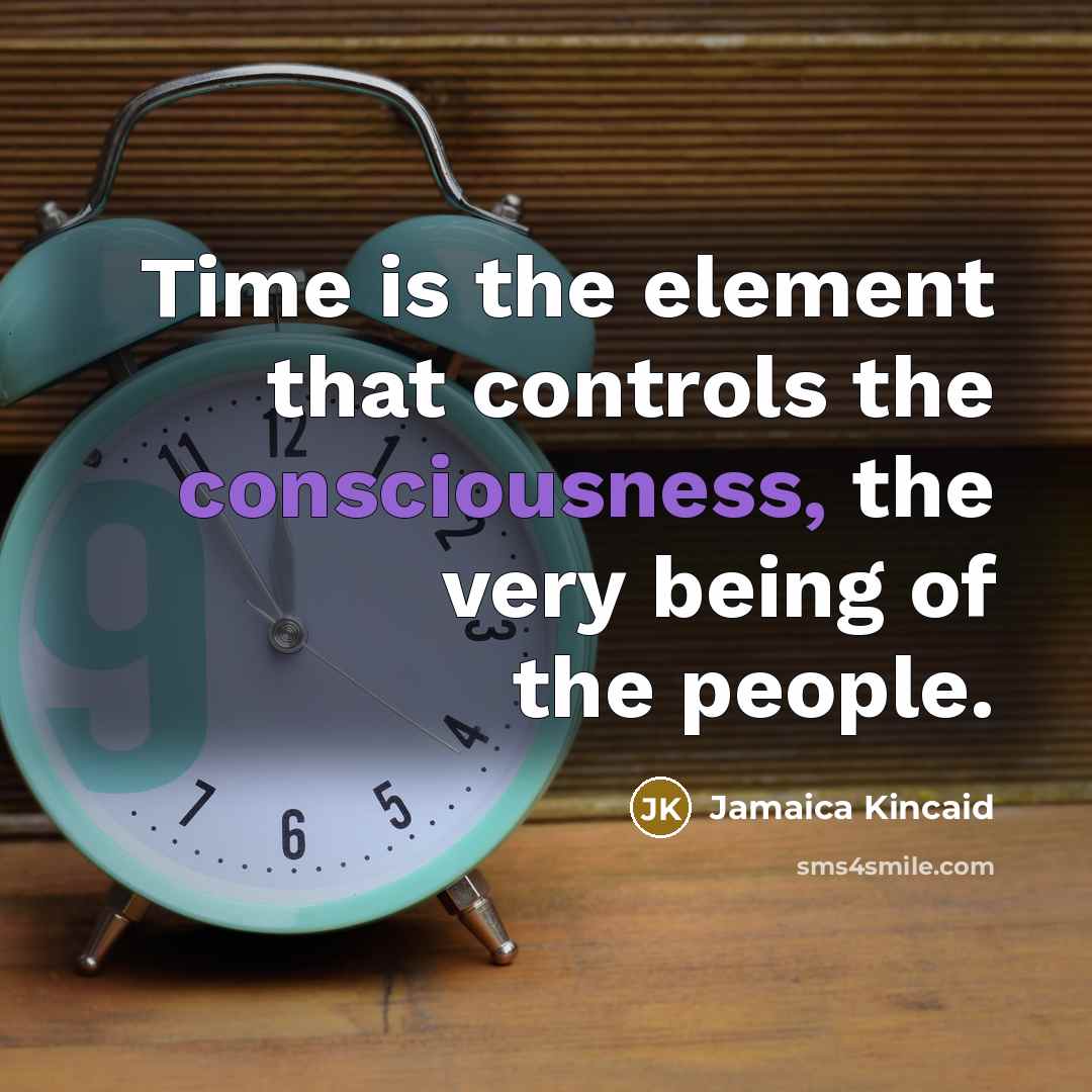 “Time is the element that controls the consciousness, the very…” quote by Jamaica Kincaid