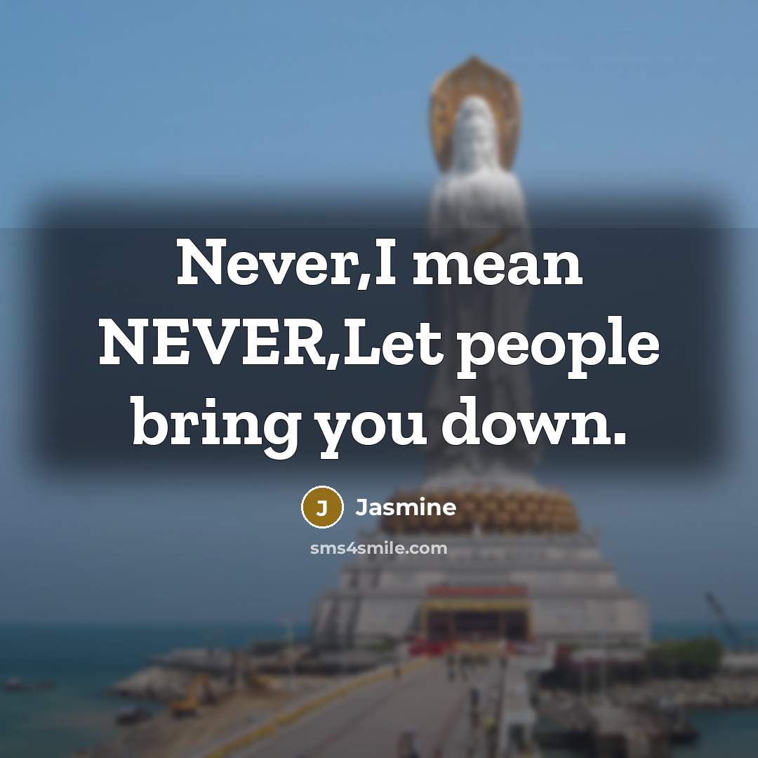 “Never,I mean NEVER,Let people bring you down.” quote by Jasmine