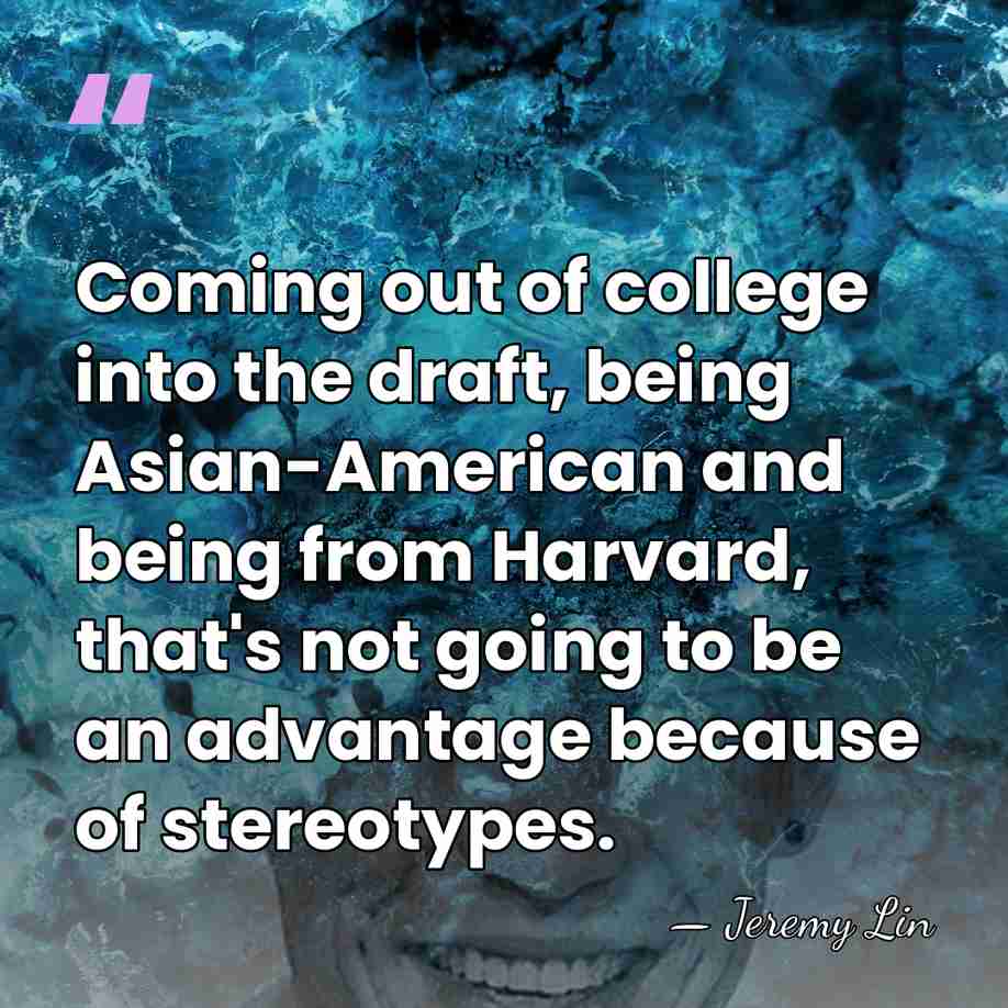 Coming out of college into the draft, being Asian-American and being from&hellip; - Jeremy Lin