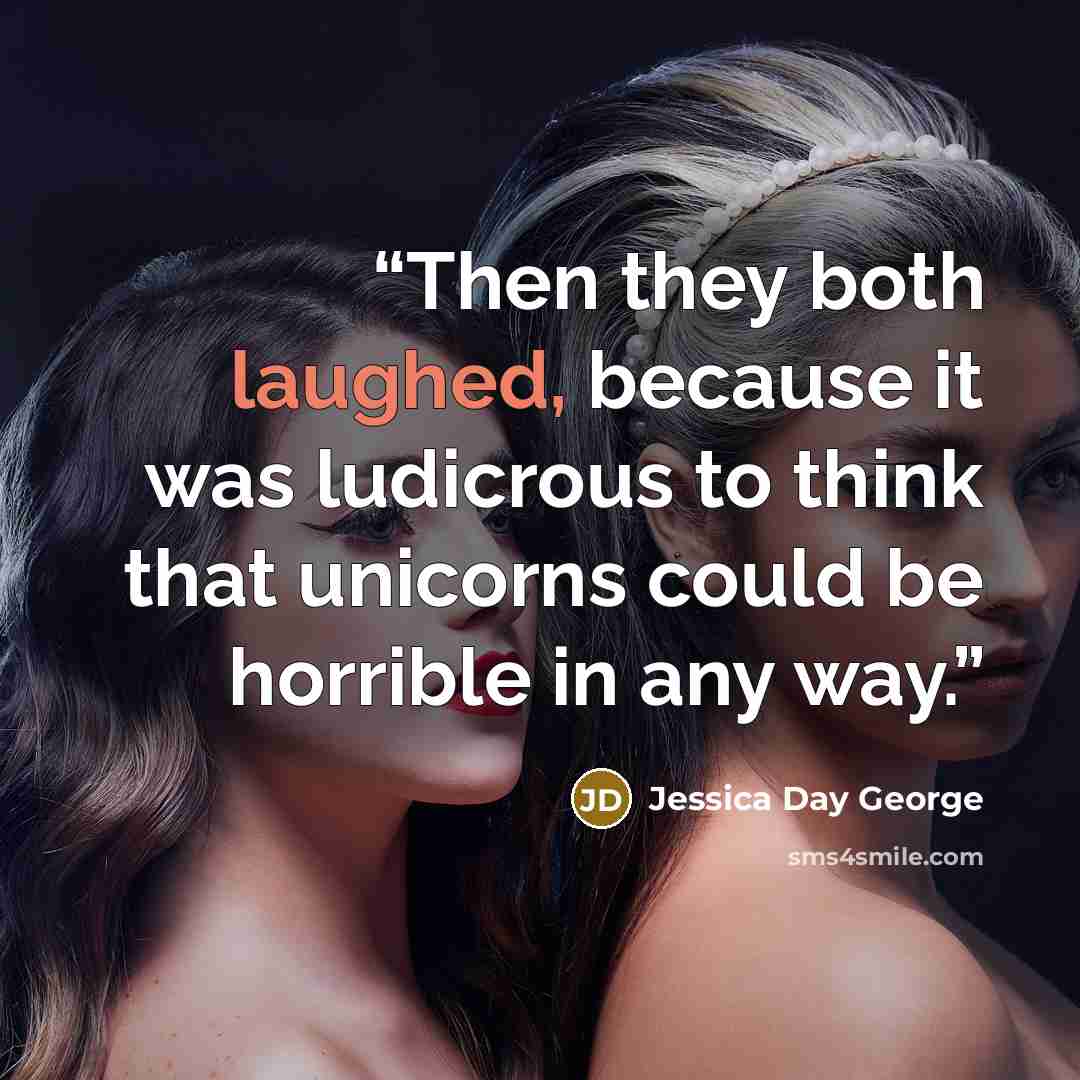 “Then they both laughed, because it was ludicrous to think that unicorns could be horrible in any way.” quote by Jessica Day George