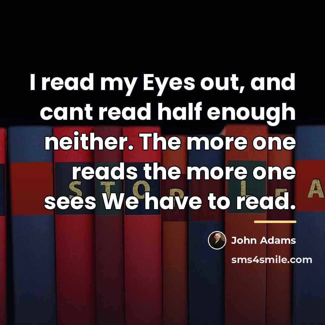 “I read my Eyes out, and cant read half enough…” quote by John Adams