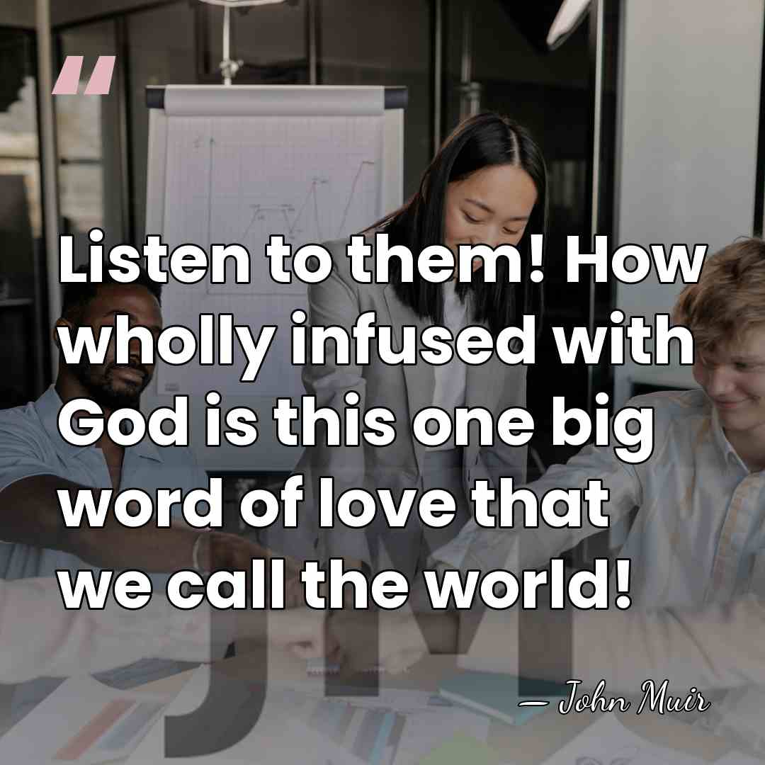 Listen to them! How wholly infused with God is this one big&hellip; - John Muir