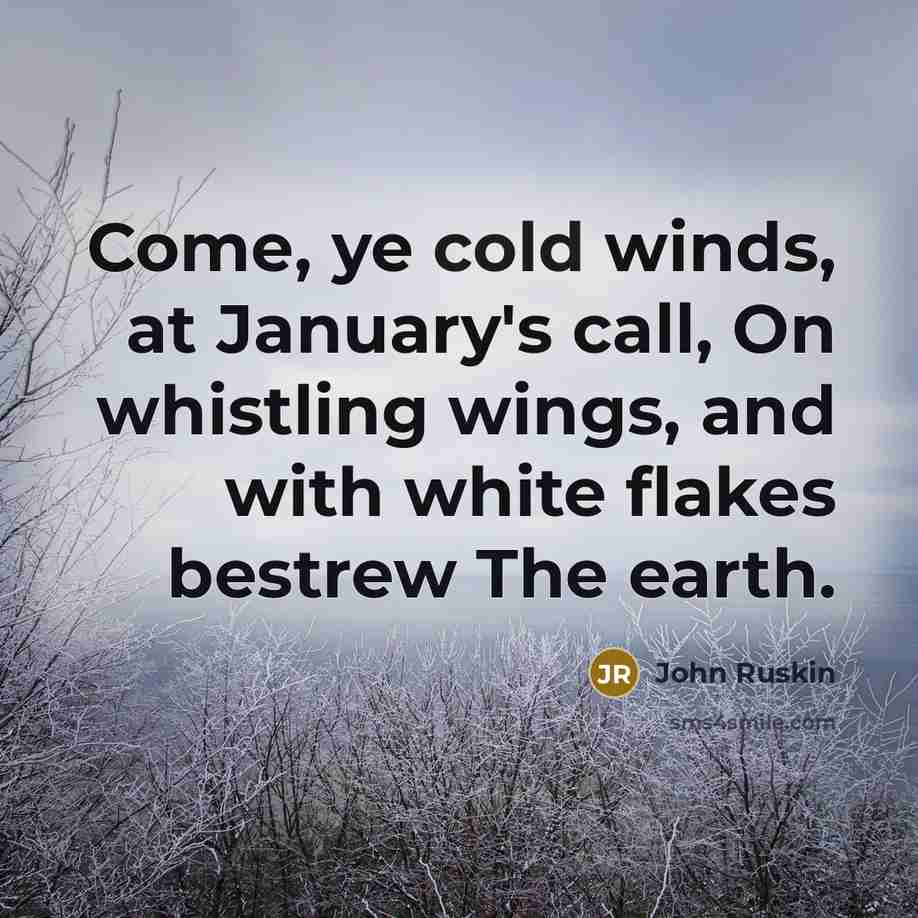 “Come, ye cold winds, at January's call, On whistling wings,…” quote by John Ruskin
