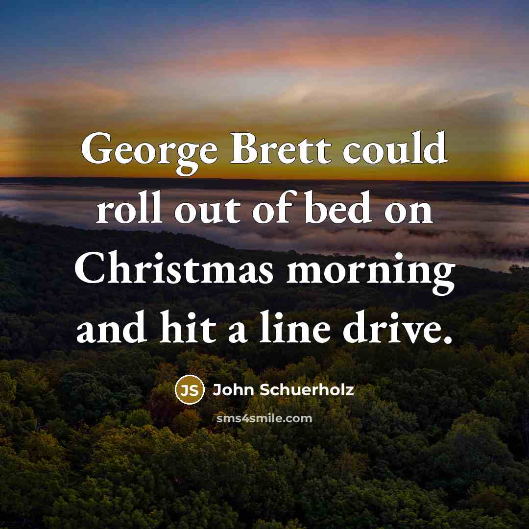 “George Brett could roll out of bed on Christmas morning…” quote by John Schuerholz