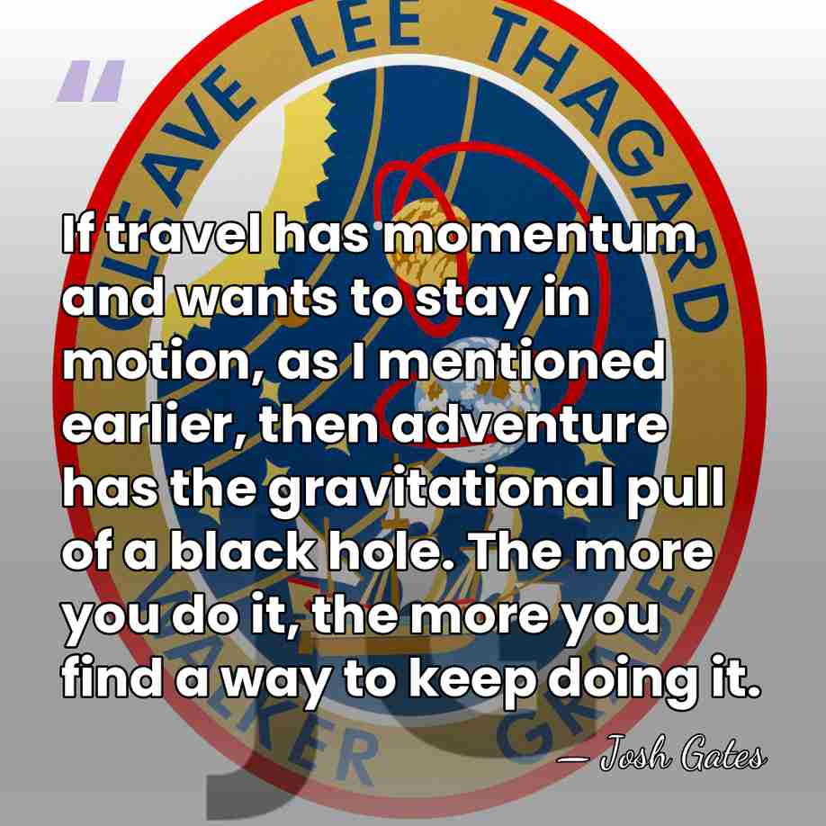 If travel has momentum and wants to stay in motion, as I&hellip; - Josh Gates