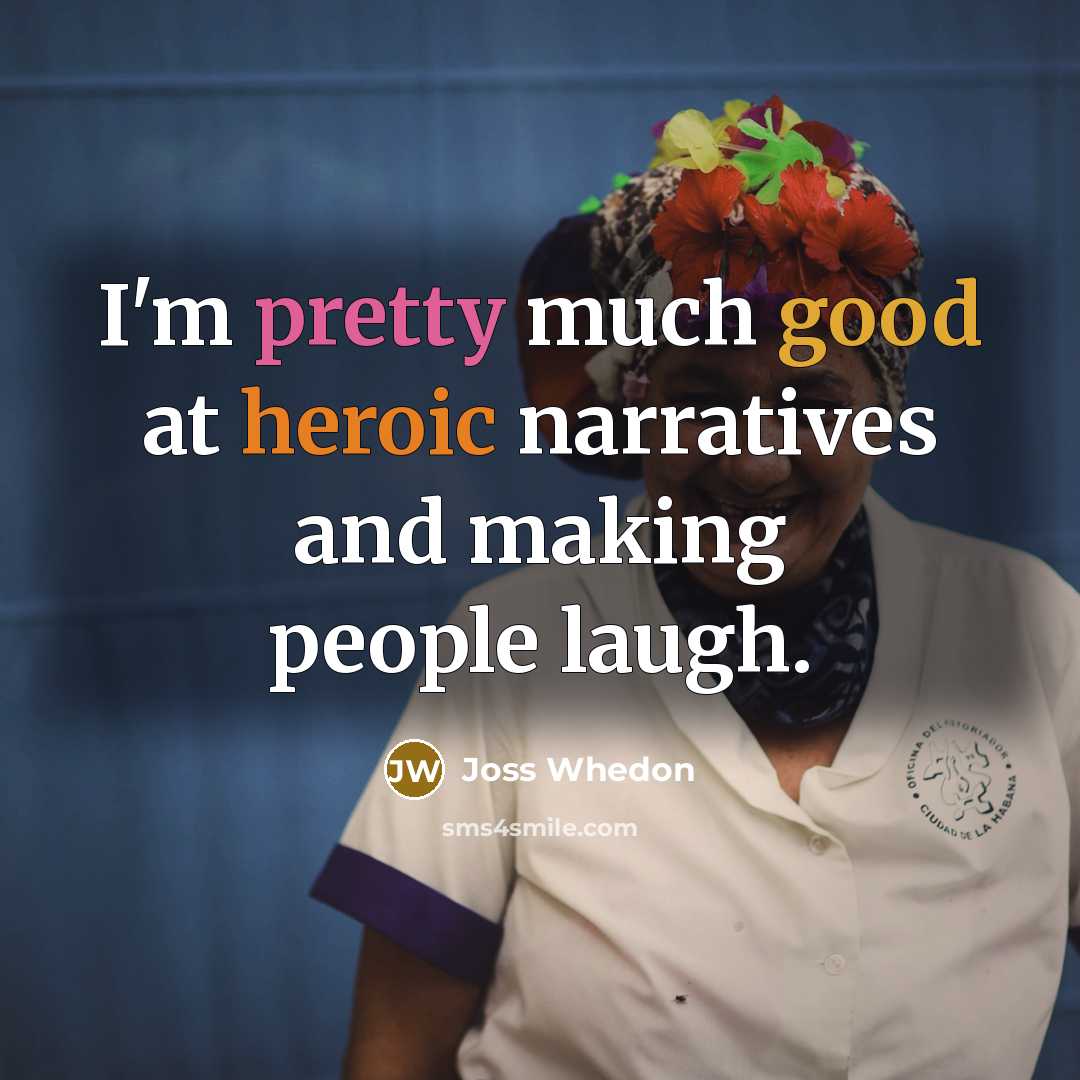 “I'm pretty much good at heroic narratives and making people laugh.” quote by Joss Whedon