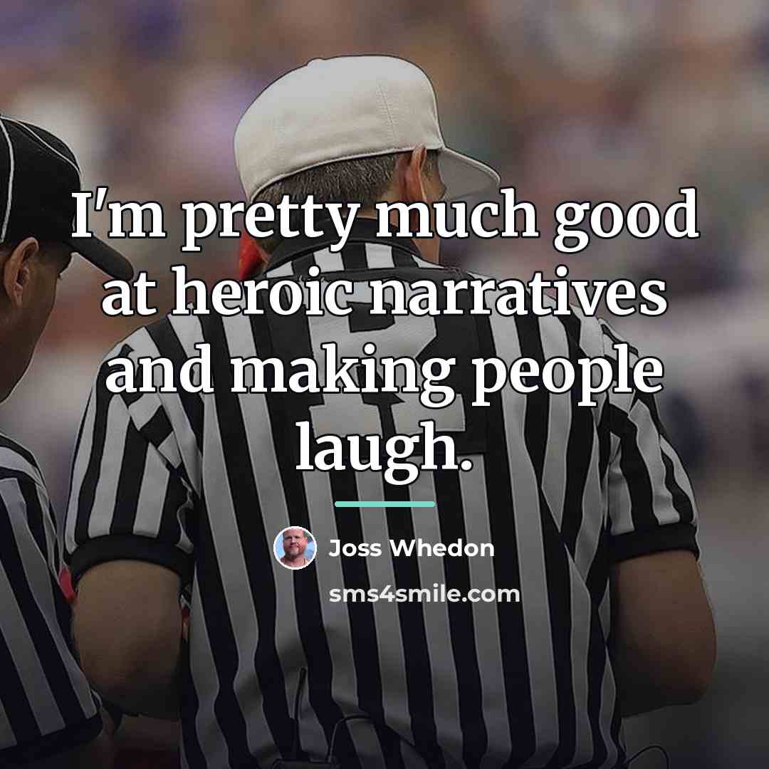 “I'm pretty much good at heroic narratives and making people…” quote by Joss Whedon