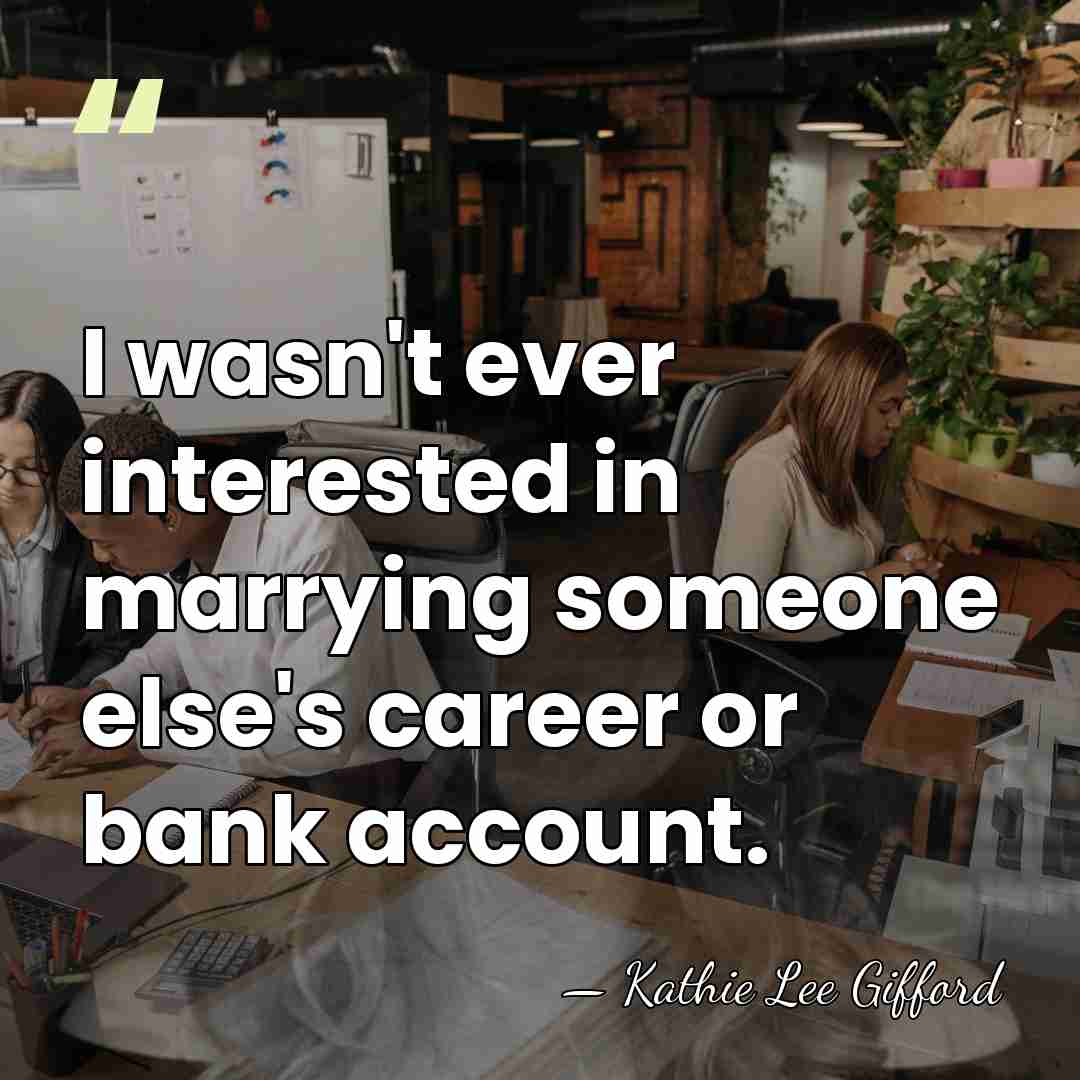 I wasn't ever interested in marrying someone else's career or bank account. - Kathie Lee Gifford