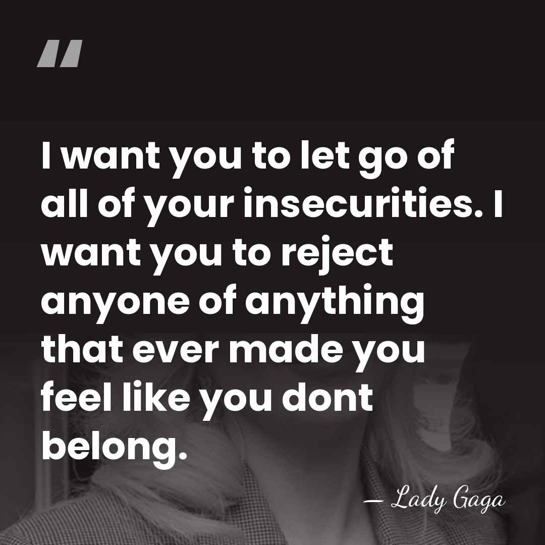 I want you to let go of all of your insecurities. I&hellip; - Lady Gaga
