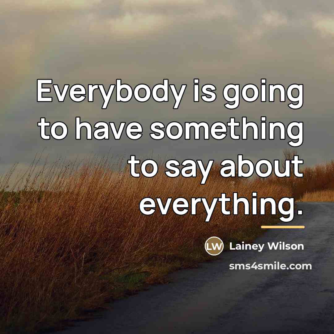 “Everybody is going to have something to say about everything.…” quote by Lainey Wilson