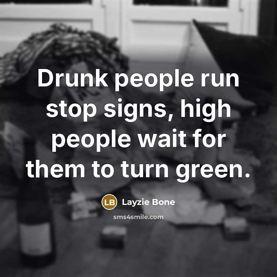 “Drunk people run stop signs, high people wait for them…” quote by Layzie Bone