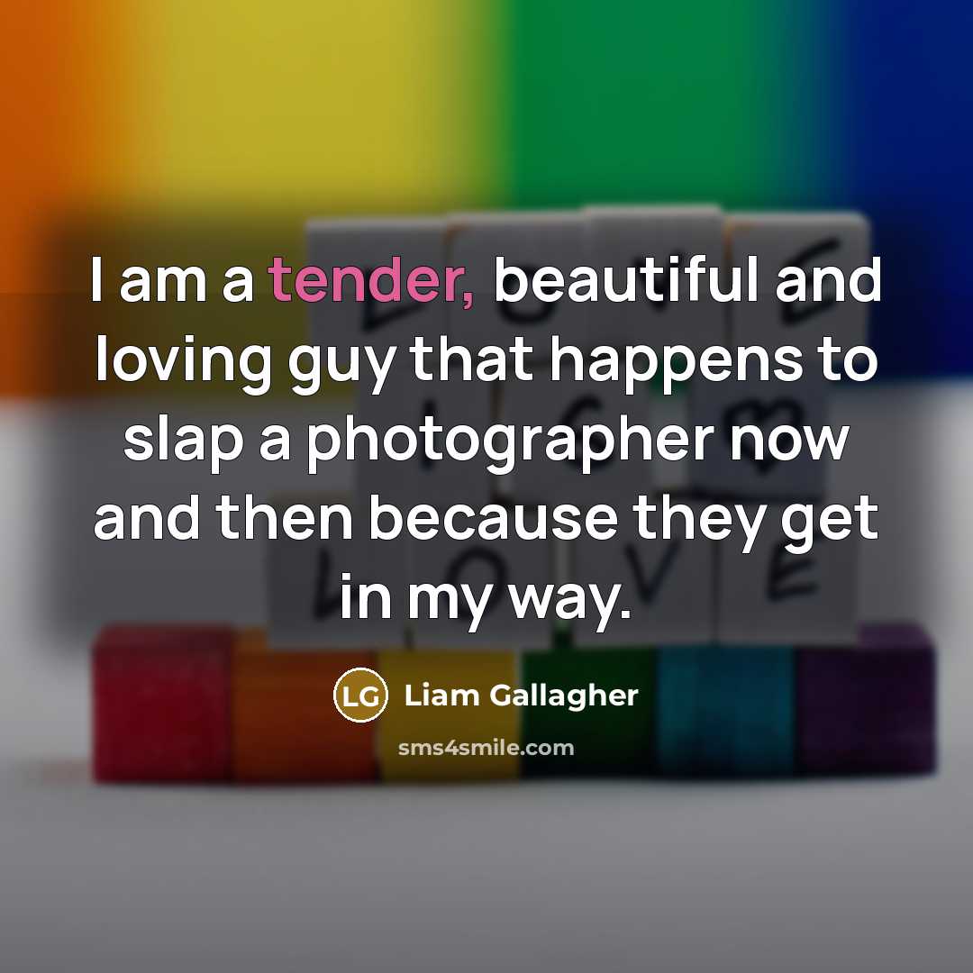 “I am a tender, beautiful and loving guy that happens…” quote by Liam Gallagher