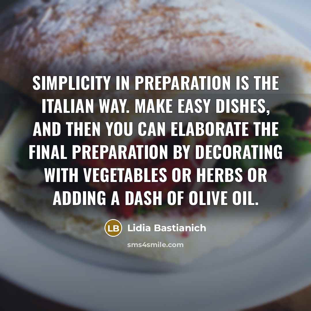 “Simplicity in preparation is the Italian way. Make easy dishes,…” quote by Lidia Bastianich
