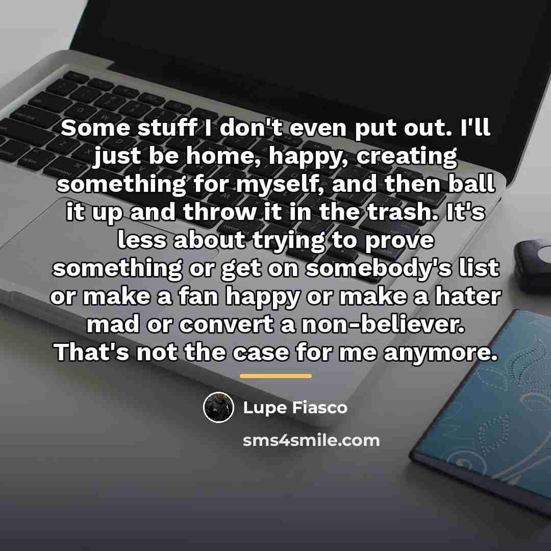 “Some stuff I don't even put out. I'll just be…” quote by Lupe Fiasco
