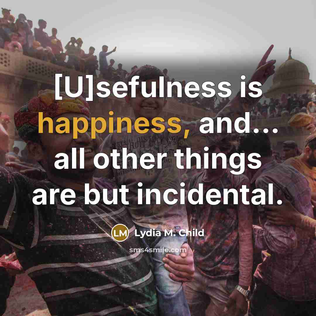 “[U]sefulness is happiness, and... all other things are but incidental.…” quote by Lydia M. Child