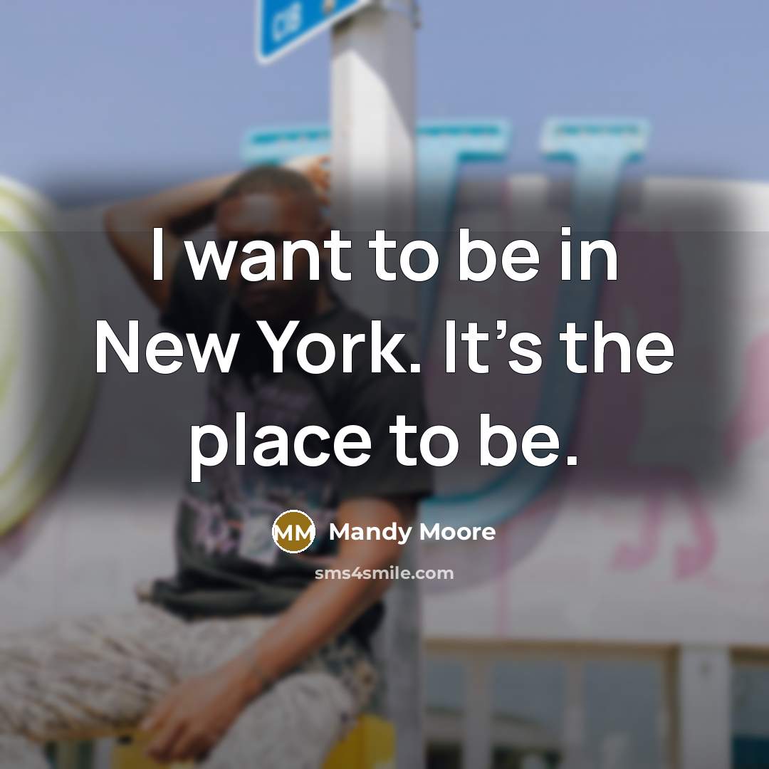 “I want to be in New York. It's the place…” quote by Mandy Moore