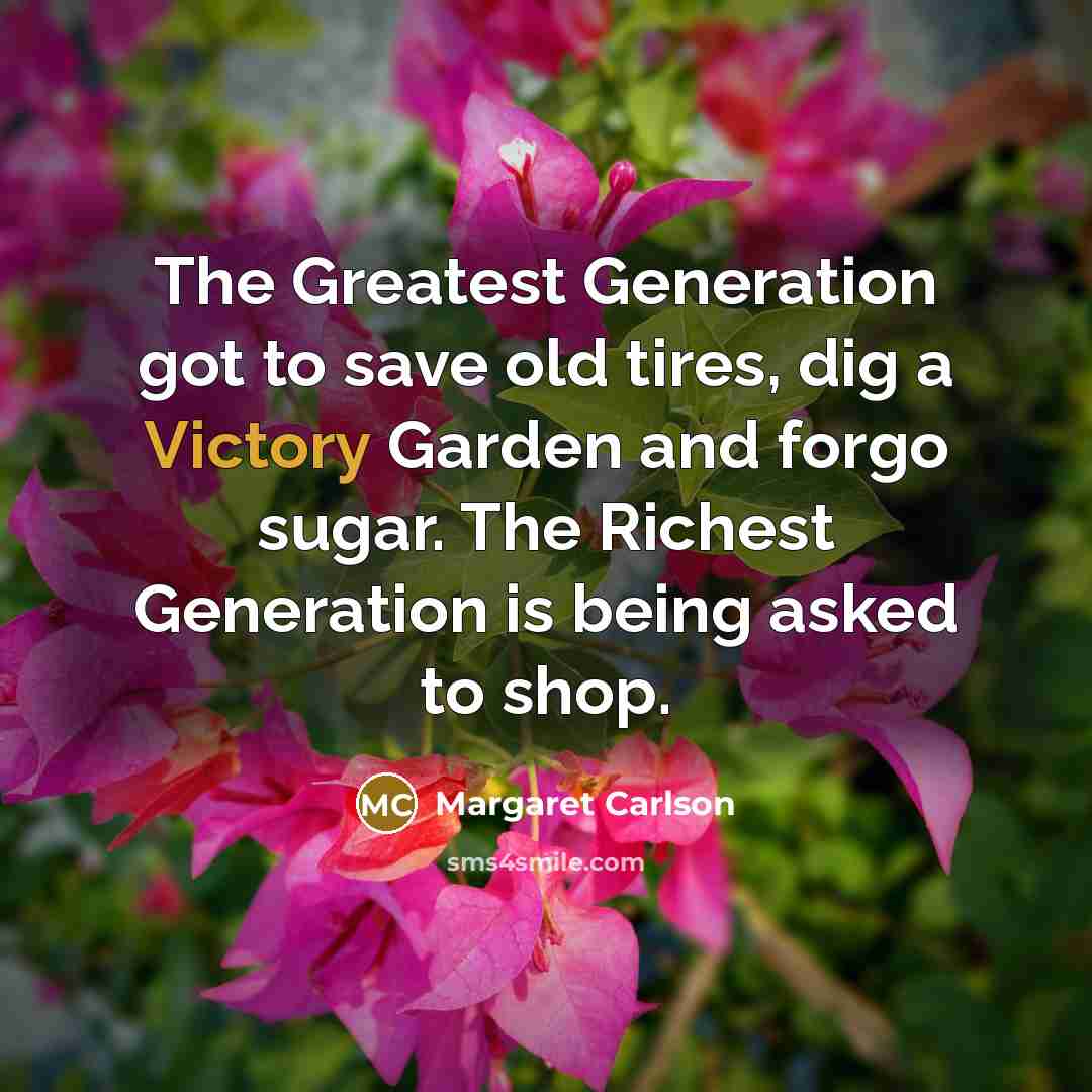 “The Greatest Generation got to save old tires, dig a…” quote by Margaret Carlson