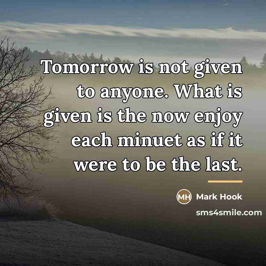“Tomorrow is not given to anyone. What is given is…” quote by Mark Hook