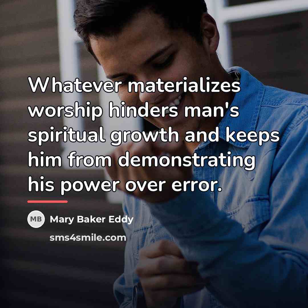 “Whatever materializes worship hinders man's spiritual growth and keeps him…” quote by Mary Baker Eddy