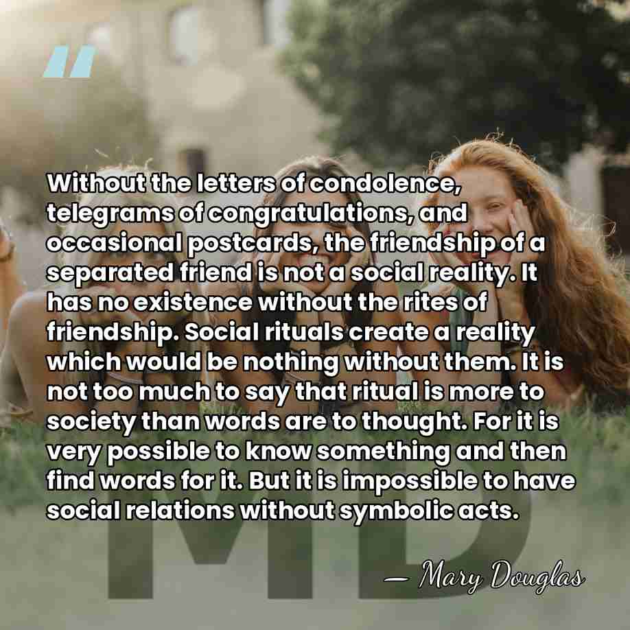 Without the letters of condolence, telegrams of congratulations, and occasional postcards, the&hellip; - Mary Douglas