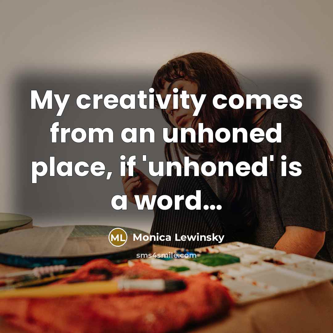 “My creativity comes from an unhoned place, if 'unhoned' is…” quote by Monica Lewinsky