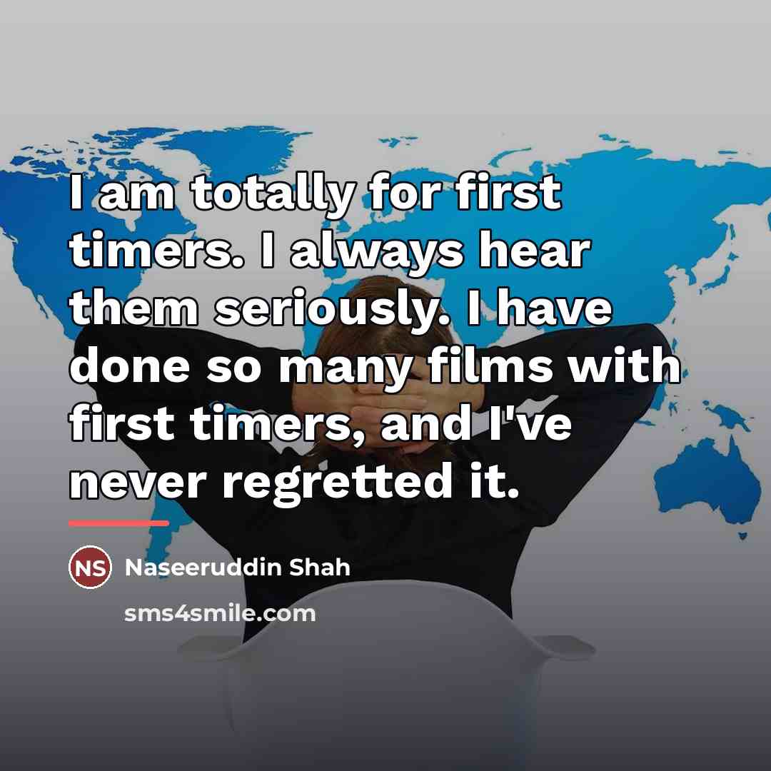 “I am totally for first timers. I always hear them…” quote by Naseeruddin Shah