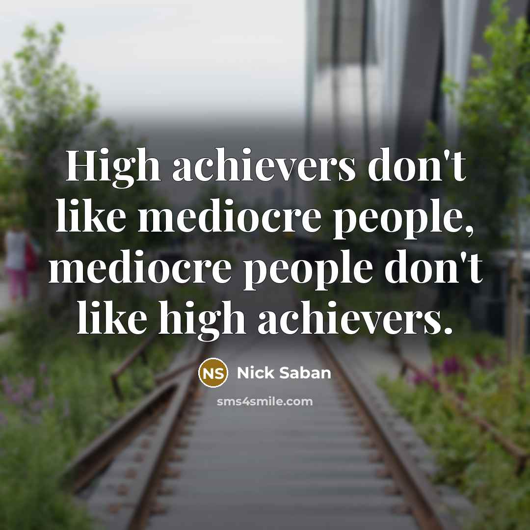 “High achievers don't like mediocre people, mediocre people don't like…” quote by Nick Saban