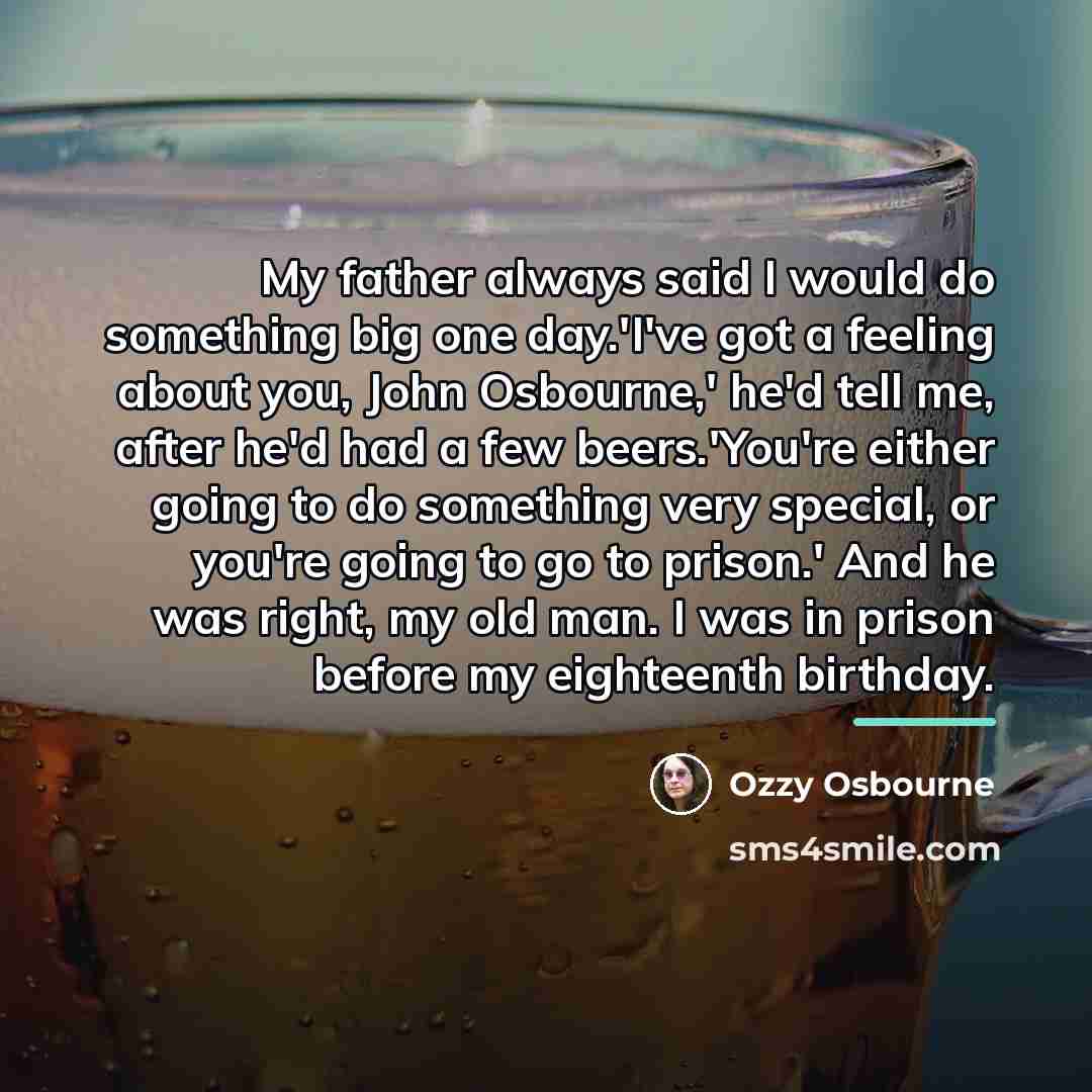 “My father always said I would do something big one…” quote by Ozzy Osbourne