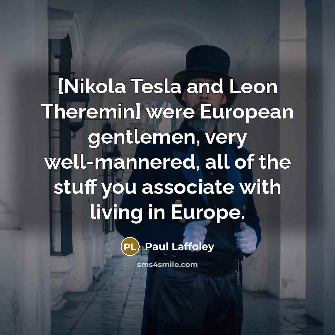 “[Nikola Tesla and Leon Theremin] were European gentlemen, very well-mannered,…” quote by Paul Laffoley
