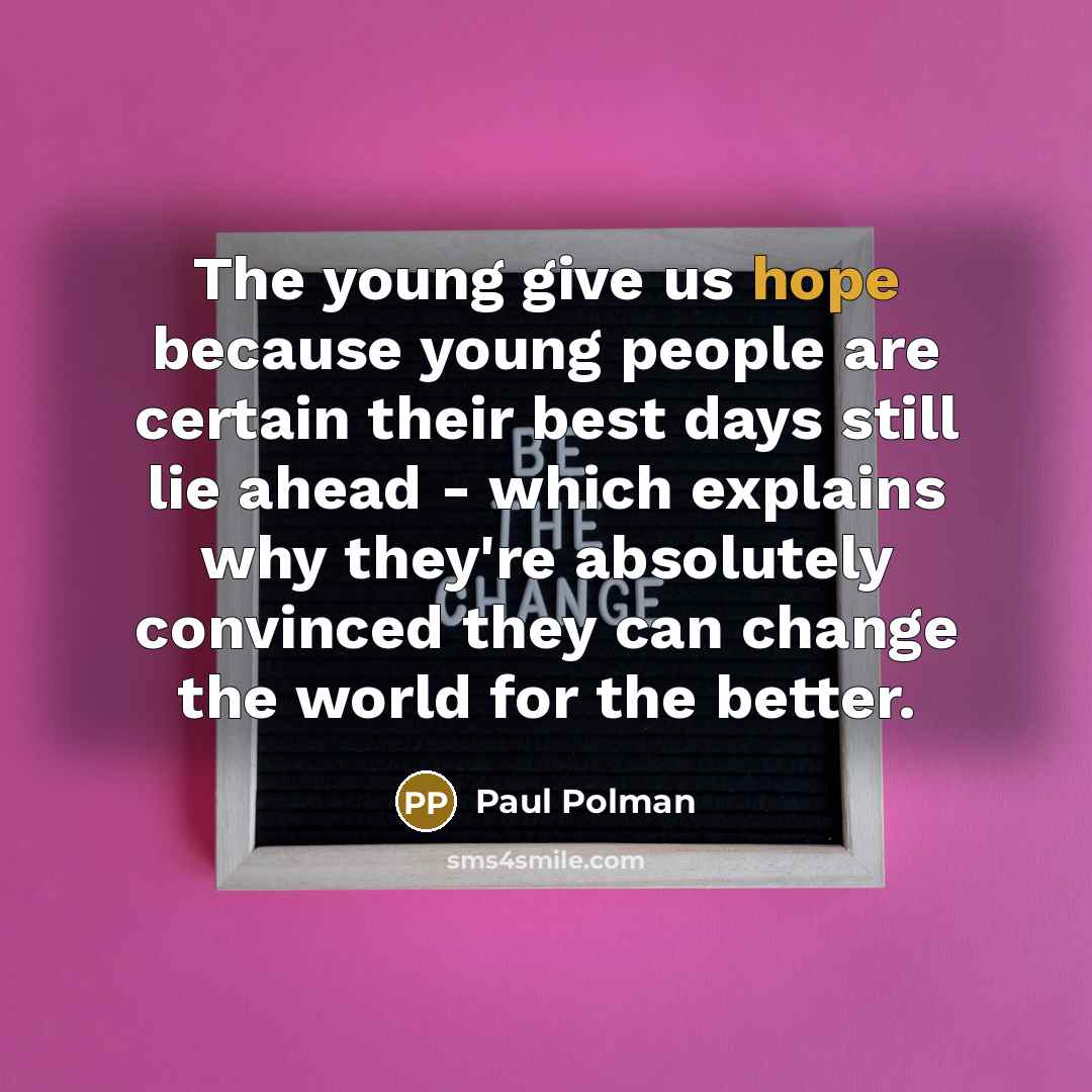 “The young give us hope because young people are certain…” quote by Paul Polman