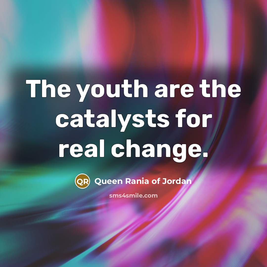 “The youth are the catalysts for real change.…” quote by Queen Rania of Jordan