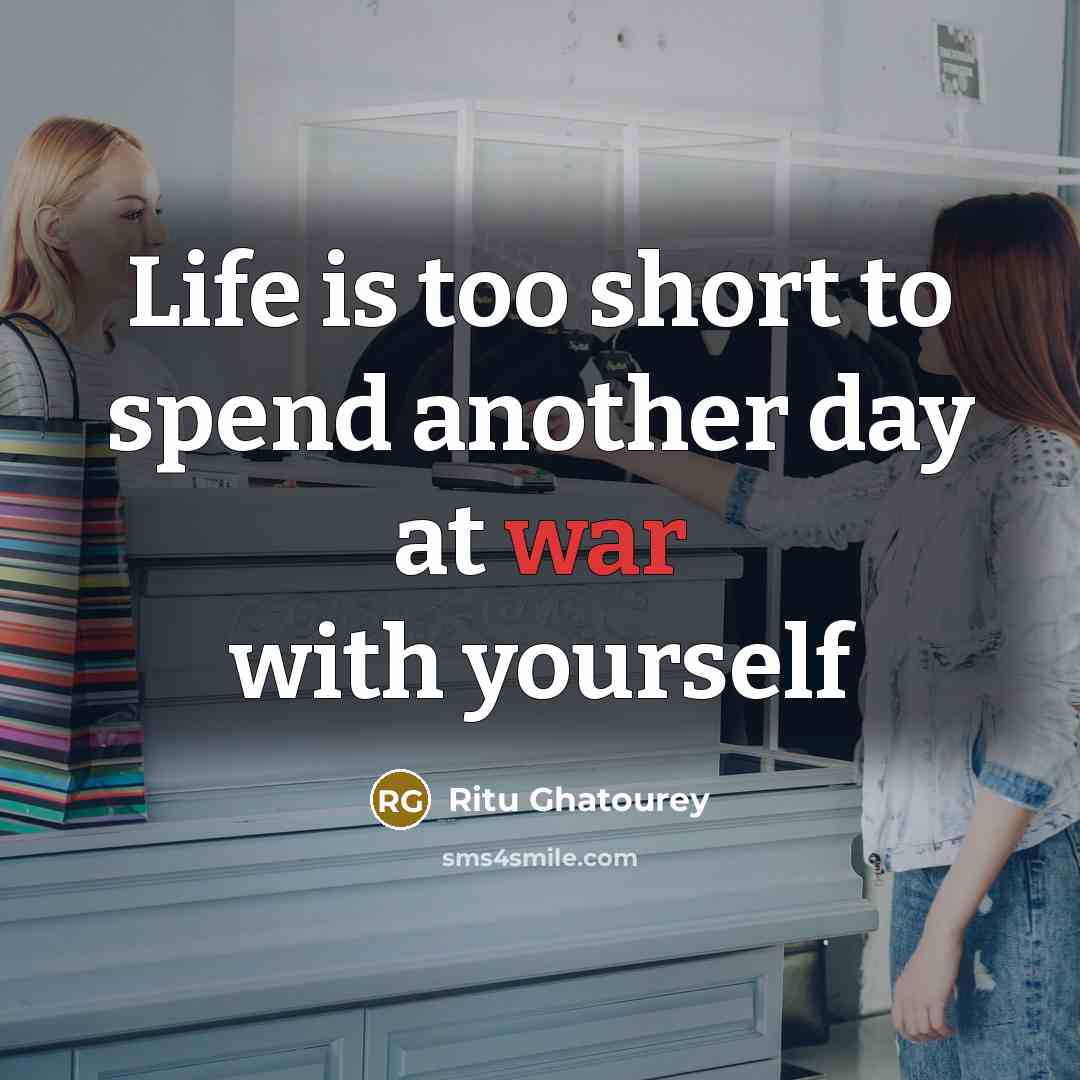 “Life is too short to spend another day at war…” quote by Ritu Ghatourey