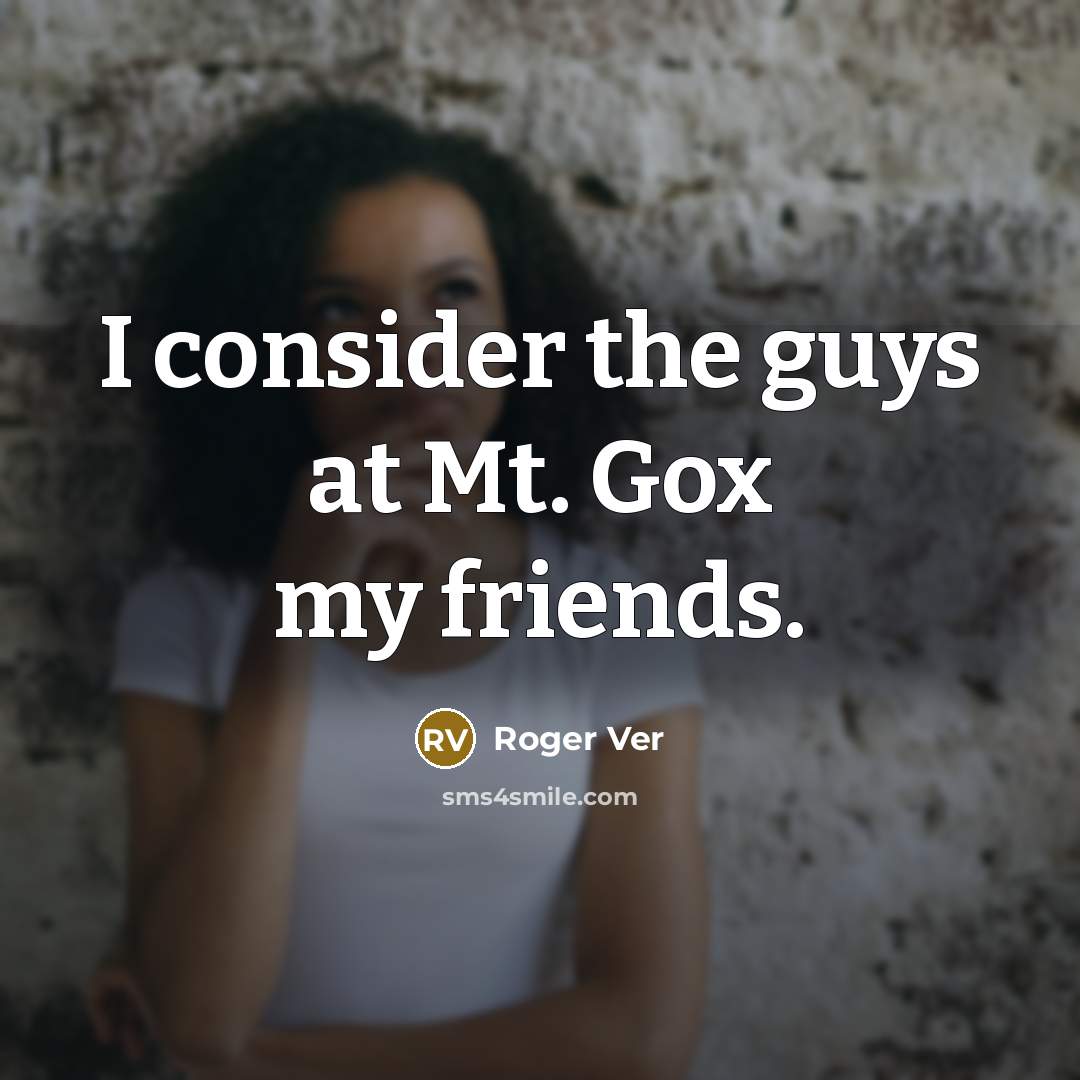 “I consider the guys at Mt. Gox my friends.…” quote by Roger Ver