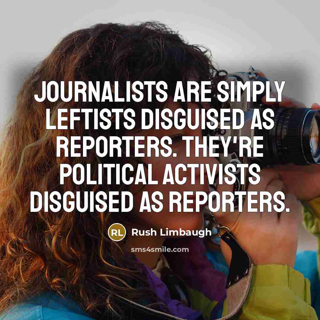 “Journalists are simply leftists disguised as reporters. They're political activists…” quote by Rush Limbaugh