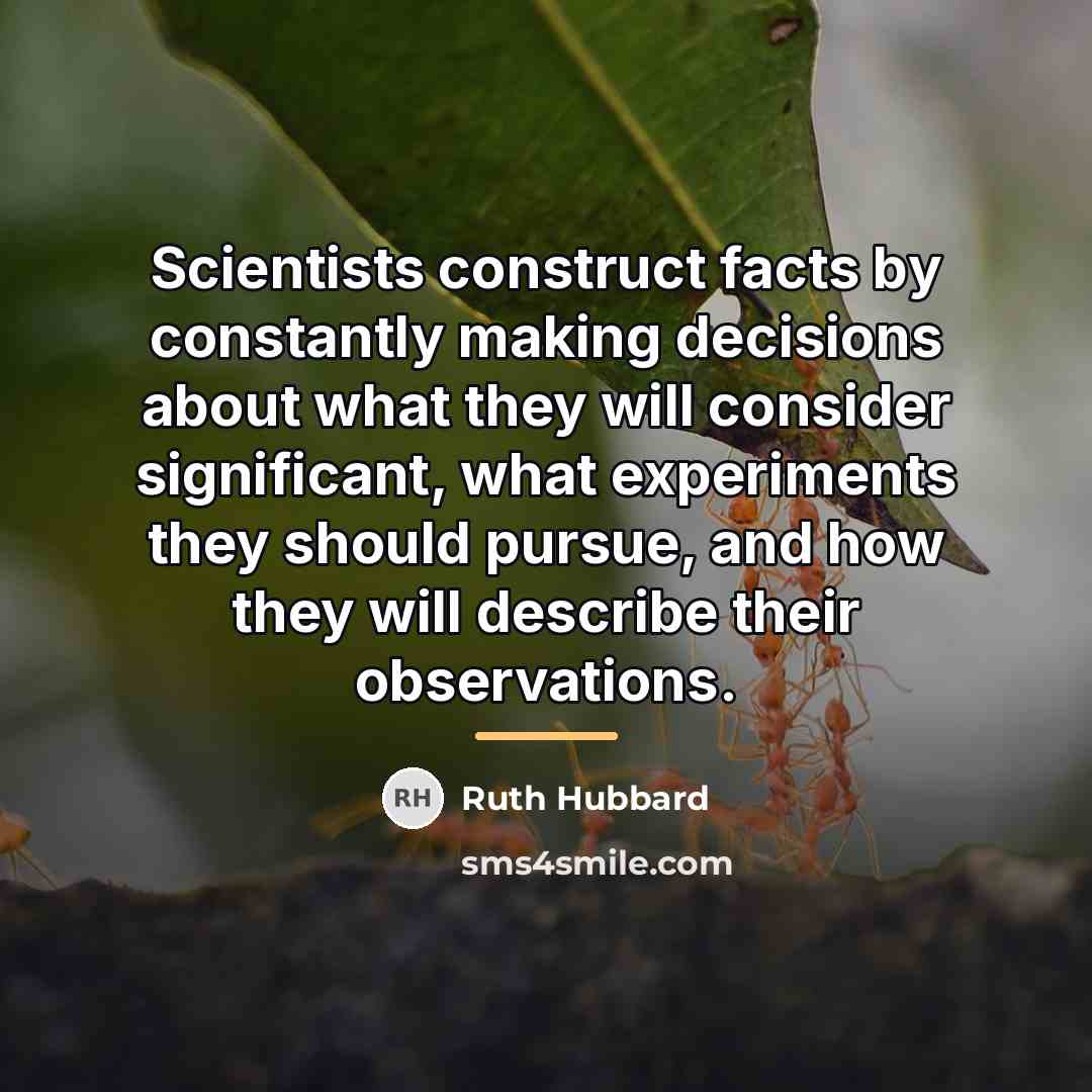 “Scientists construct facts by constantly making decisions about what they…” quote by Ruth Hubbard