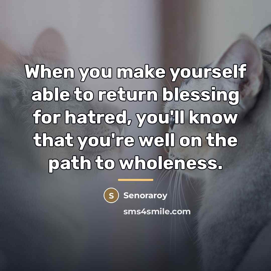 “When you make yourself able to return blessing for hatred,…” quote by Senoraroy
